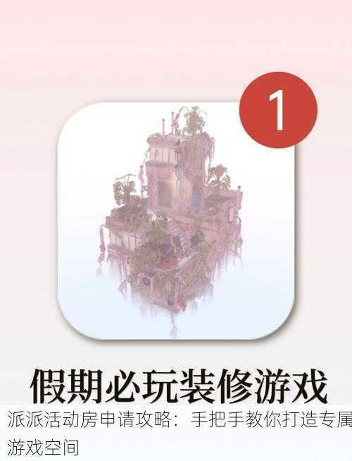 派派活动房申请攻略:手把手教你打造专属游戏空间